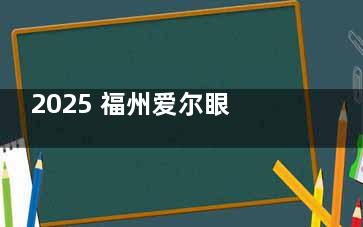 2025 福州爱尔眼科价格明细来袭：半飞秒近视手术 9800 元起、眼底激光治疗 1500 元/次起